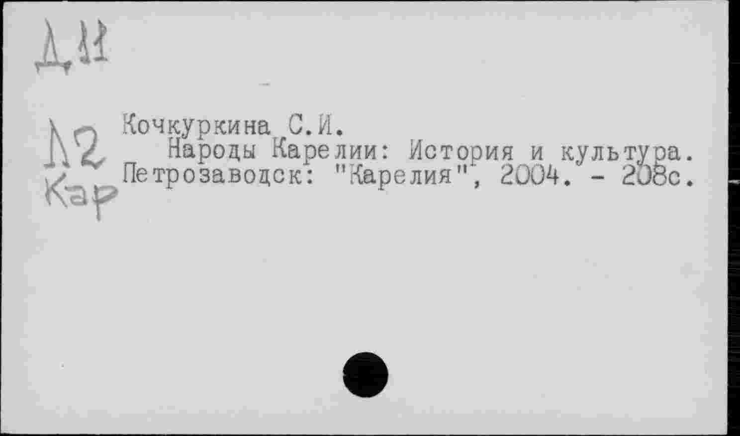 ﻿À«
№
Кочкуркина С.И.
Народы Карелии: История и культура. Петрозаводск: "Карелия"', 2004.' - 208с.